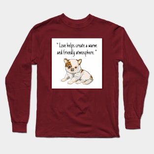 chihuahua puppy "Love helps create a warm and friendly atmosphere." Long Sleeve T-Shirt